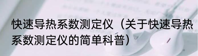 快速导热系数测定仪（关于快速导热系数测定仪的简单科普）