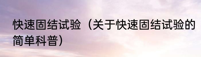 快速固结试验（关于快速固结试验的简单科普）
