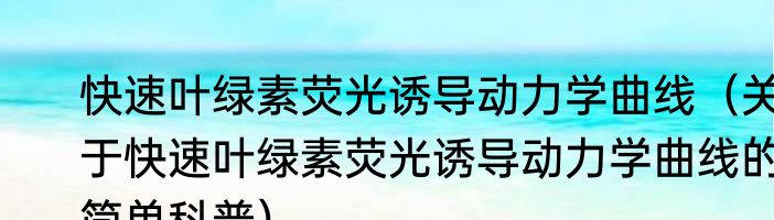 快速叶绿素荧光诱导动力学曲线（关于快速叶绿素荧光诱导动力学曲线的简单科普）