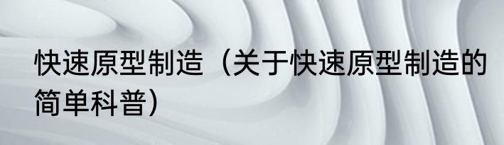 快速原型制造（关于快速原型制造的简单科普）
