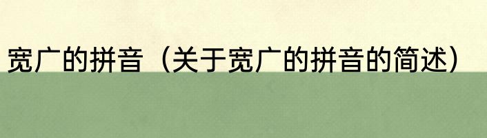 宽广的拼音（关于宽广的拼音的简述）
