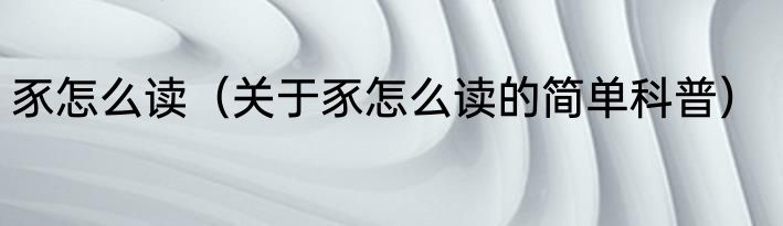 豕怎么读（关于豕怎么读的简单科普）