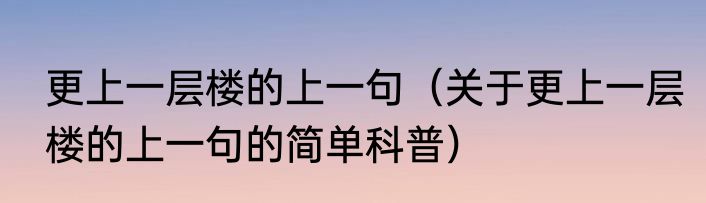 更上一层楼的上一句（关于更上一层楼的上一句的简单科普）