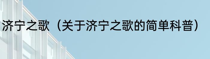 济宁之歌（关于济宁之歌的简单科普）