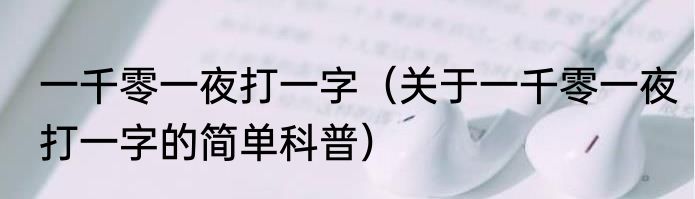 一千零一夜打一字（关于一千零一夜打一字的简单科普）