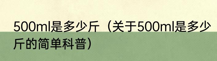 500ml是多少斤（关于500ml是多少斤的简单科普）