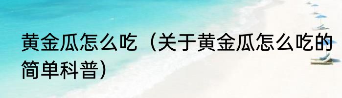 黄金瓜怎么吃（关于黄金瓜怎么吃的简单科普）