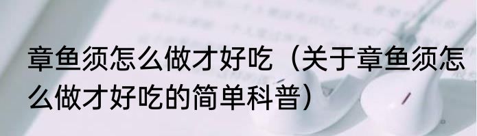 章鱼须怎么做才好吃（关于章鱼须怎么做才好吃的简单科普）