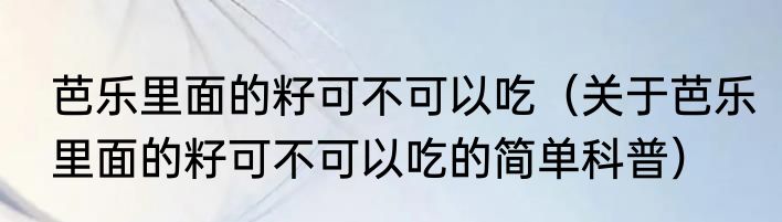 芭乐里面的籽可不可以吃（关于芭乐里面的籽可不可以吃的简单科普）