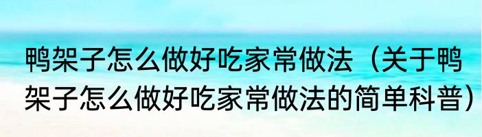 鸭架子怎么做好吃家常做法（关于鸭架子怎么做好吃家常做法的简单科普）