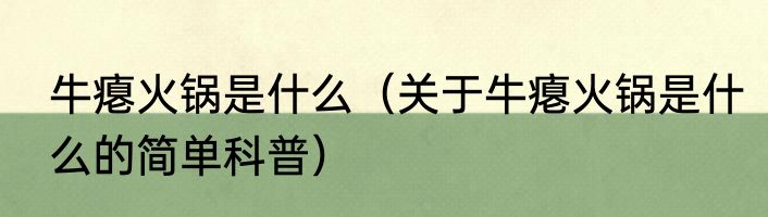 牛瘪火锅是什么（关于牛瘪火锅是什么的简单科普）