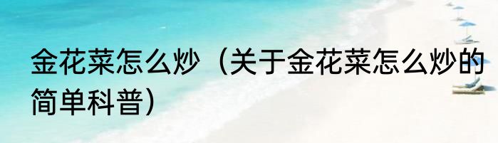 金花菜怎么炒（关于金花菜怎么炒的简单科普）