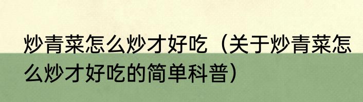 炒青菜怎么炒才好吃（关于炒青菜怎么炒才好吃的简单科普）