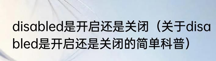 disabled是开启还是关闭（关于disabled是开启还是关闭的简单科普）