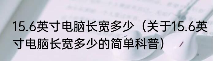 15.6英寸电脑长宽多少（关于15.6英寸电脑长宽多少的简单科普）
