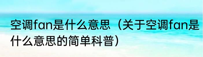 空调fan是什么意思（关于空调fan是什么意思的简单科普）