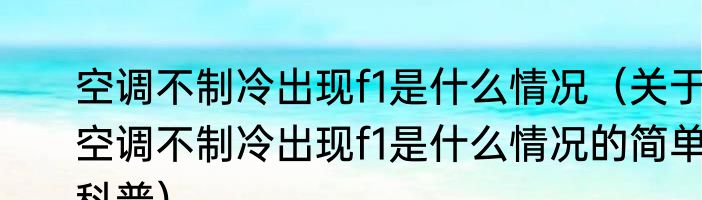 空调不制冷出现f1是什么情况（关于空调不制冷出现f1是什么情况的简单科普）
