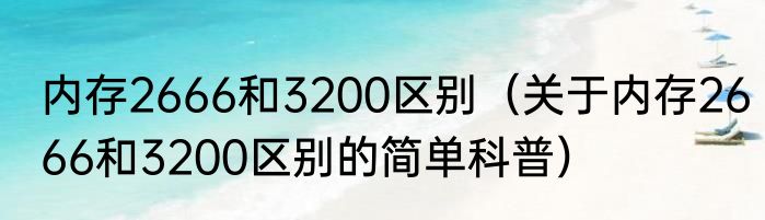 内存2666和3200区别（关于内存2666和3200区别的简单科普）