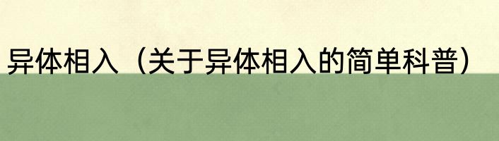 异体相入（关于异体相入的简单科普）