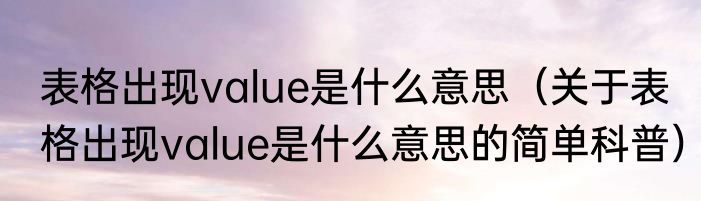 表格出现value是什么意思（关于表格出现value是什么意思的简单科普）