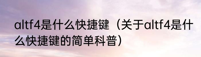 altf4是什么快捷键（关于altf4是什么快捷键的简单科普）