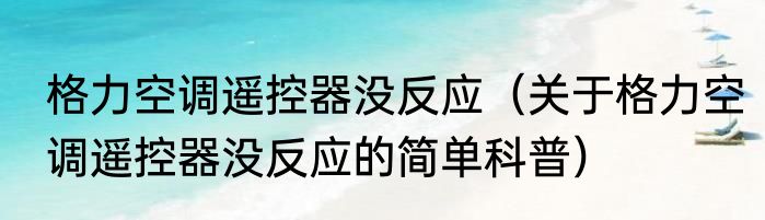 格力空调遥控器没反应（关于格力空调遥控器没反应的简单科普）
