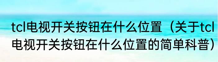 tcl电视开关按钮在什么位置（关于tcl电视开关按钮在什么位置的简单科普）