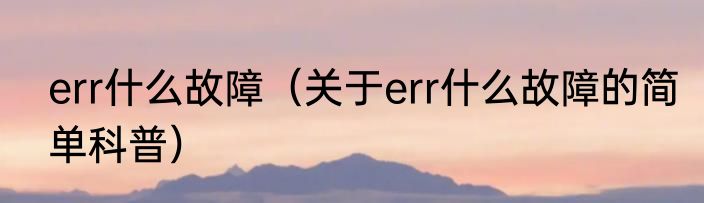 err什么故障（关于err什么故障的简单科普）