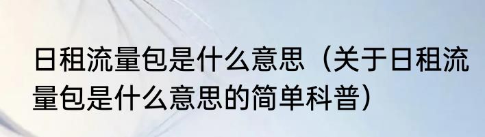 日租流量包是什么意思（关于日租流量包是什么意思的简单科普）