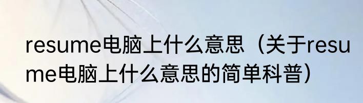 resume电脑上什么意思（关于resume电脑上什么意思的简单科普）