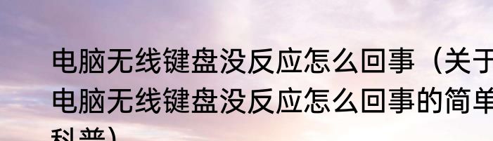 电脑无线键盘没反应怎么回事（关于电脑无线键盘没反应怎么回事的简单科普）