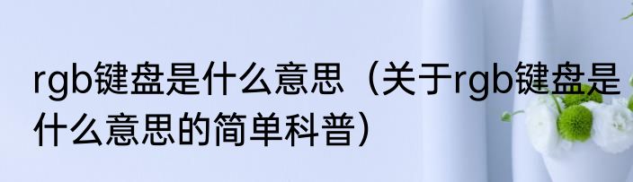 rgb键盘是什么意思（关于rgb键盘是什么意思的简单科普）