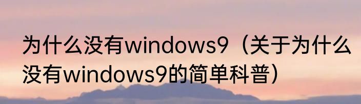 为什么没有windows9（关于为什么没有windows9的简单科普）