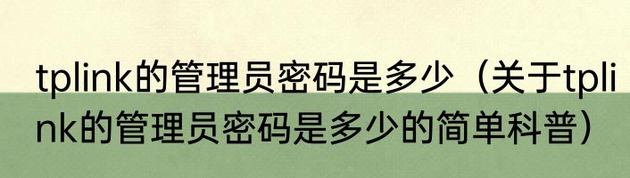 tplink的管理员密码是多少（关于tplink的管理员密码是多少的简单科普）