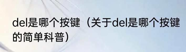 del是哪个按键（关于del是哪个按键的简单科普）