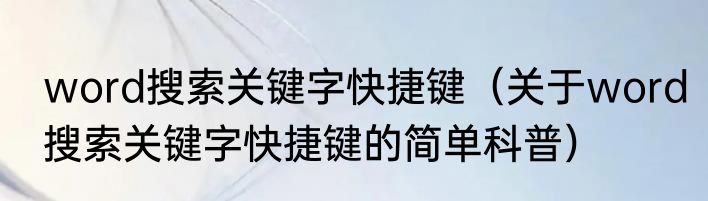 word搜索关键字快捷键（关于word搜索关键字快捷键的简单科普）