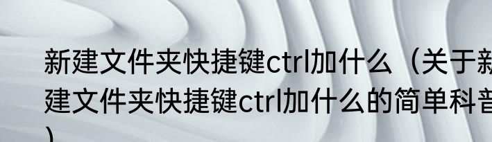 新建文件夹快捷键ctrl加什么（关于新建文件夹快捷键ctrl加什么的简单科普）