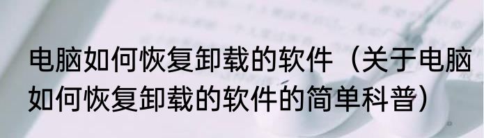 电脑如何恢复卸载的软件（关于电脑如何恢复卸载的软件的简单科普）