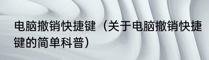 电脑撤销快捷键（关于电脑撤销快捷键的简单科普）