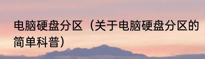 电脑硬盘分区（关于电脑硬盘分区的简单科普）