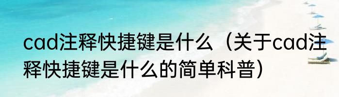 cad注释快捷键是什么（关于cad注释快捷键是什么的简单科普）