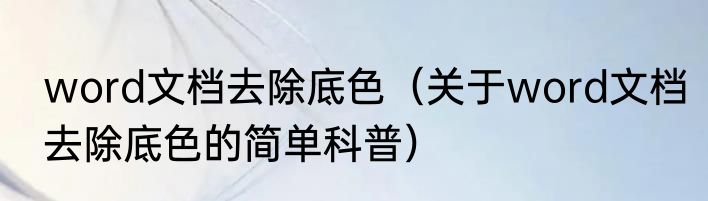word文档去除底色（关于word文档去除底色的简单科普）