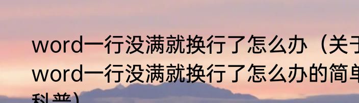 word一行没满就换行了怎么办（关于word一行没满就换行了怎么办的简单科普）