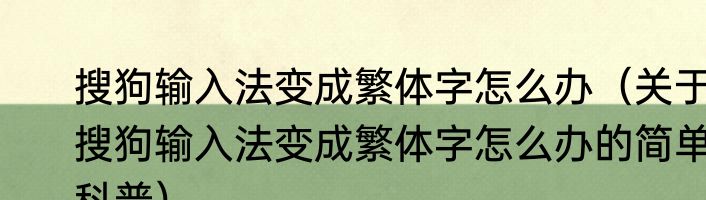 搜狗输入法变成繁体字怎么办（关于搜狗输入法变成繁体字怎么办的简单科普）