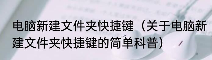 电脑新建文件夹快捷键（关于电脑新建文件夹快捷键的简单科普）