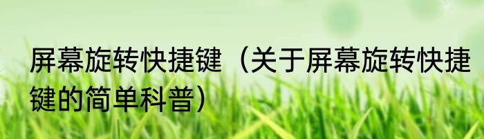 屏幕旋转快捷键（关于屏幕旋转快捷键的简单科普）