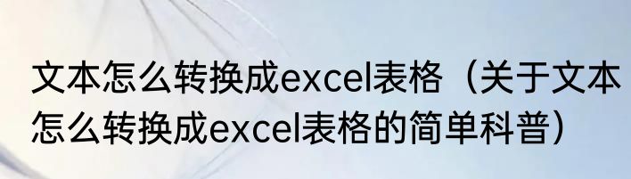 文本怎么转换成excel表格（关于文本怎么转换成excel表格的简单科普）