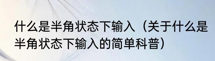 什么是半角状态下输入（关于什么是半角状态下输入的简单科普）
