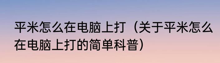 平米怎么在电脑上打（关于平米怎么在电脑上打的简单科普）