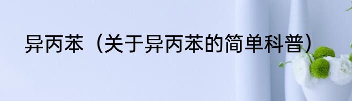 异丙苯（关于异丙苯的简单科普）